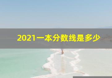 2021一本分数线是多少