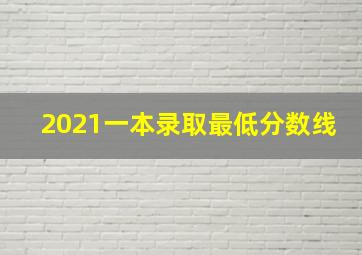 2021一本录取最低分数线