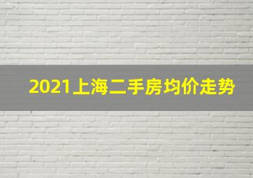 2021上海二手房均价走势