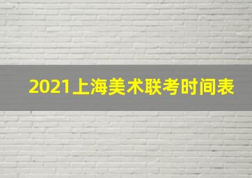 2021上海美术联考时间表