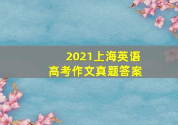 2021上海英语高考作文真题答案