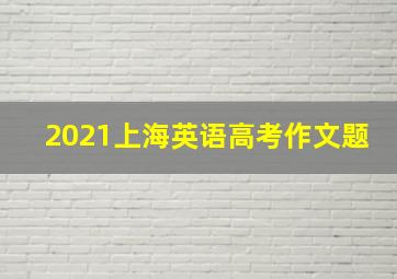 2021上海英语高考作文题