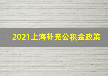 2021上海补充公积金政策