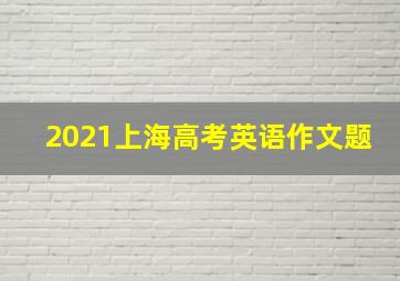 2021上海高考英语作文题