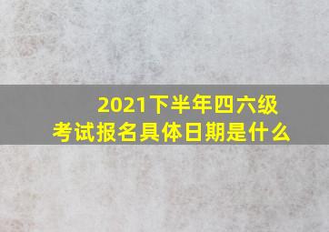 2021下半年四六级考试报名具体日期是什么