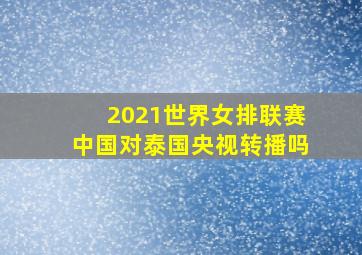 2021世界女排联赛中国对泰国央视转播吗