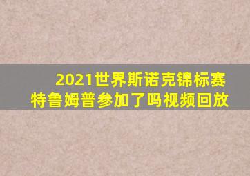 2021世界斯诺克锦标赛特鲁姆普参加了吗视频回放