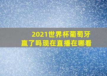 2021世界杯葡萄牙赢了吗现在直播在哪看