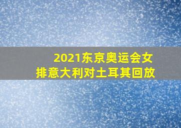 2021东京奥运会女排意大利对土耳其回放