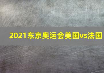 2021东京奥运会美国vs法国