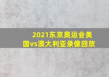 2021东京奥运会美国vs澳大利亚录像回放