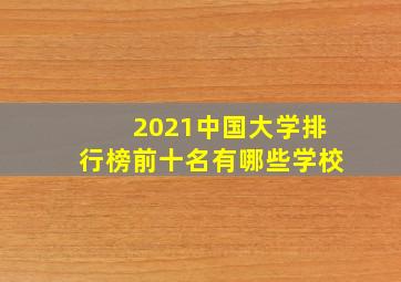 2021中国大学排行榜前十名有哪些学校