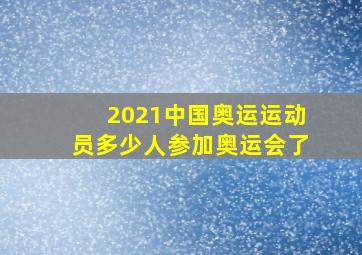 2021中国奥运运动员多少人参加奥运会了