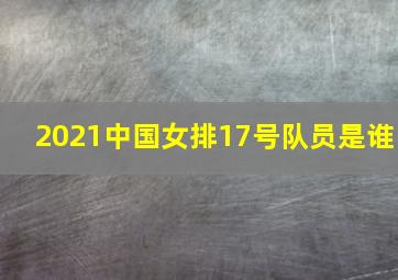 2021中国女排17号队员是谁