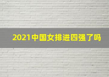 2021中国女排进四强了吗