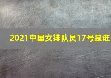 2021中国女排队员17号是谁