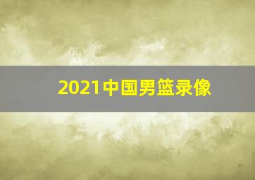 2021中国男篮录像