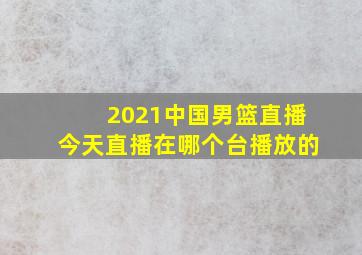 2021中国男篮直播今天直播在哪个台播放的