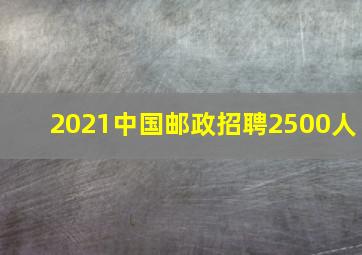 2021中国邮政招聘2500人