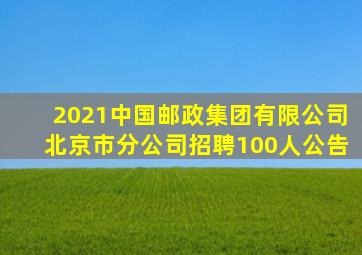 2021中国邮政集团有限公司北京市分公司招聘100人公告