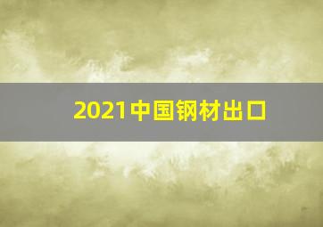 2021中国钢材出口