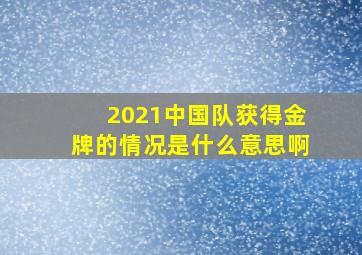 2021中国队获得金牌的情况是什么意思啊