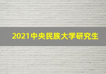 2021中央民族大学研究生