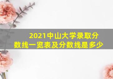 2021中山大学录取分数线一览表及分数线是多少