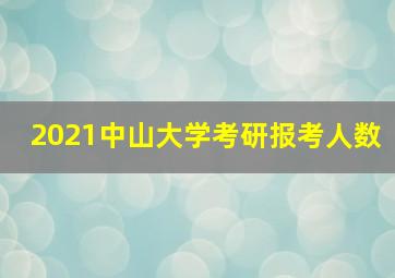 2021中山大学考研报考人数