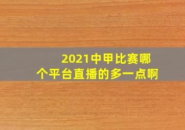 2021中甲比赛哪个平台直播的多一点啊