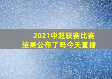 2021中超联赛比赛结果公布了吗今天直播