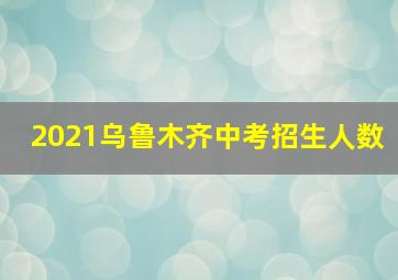 2021乌鲁木齐中考招生人数