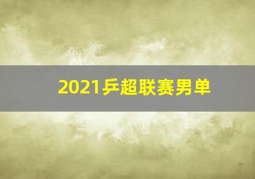 2021乒超联赛男单