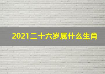 2021二十六岁属什么生肖