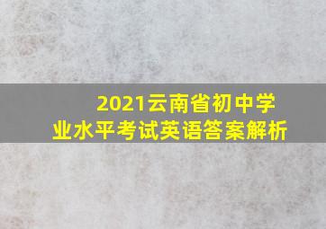 2021云南省初中学业水平考试英语答案解析