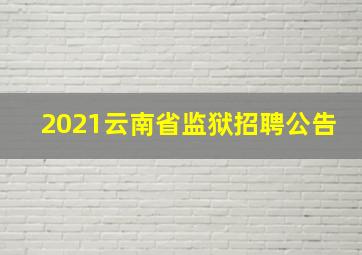 2021云南省监狱招聘公告