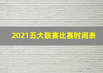 2021五大联赛比赛时间表