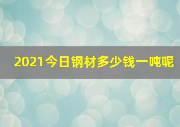 2021今日钢材多少钱一吨呢