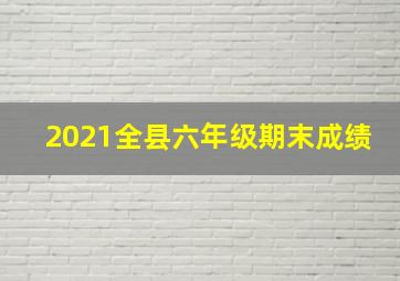 2021全县六年级期末成绩