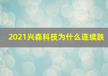 2021兴森科技为什么连续跌