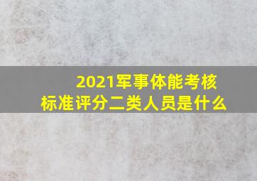 2021军事体能考核标准评分二类人员是什么