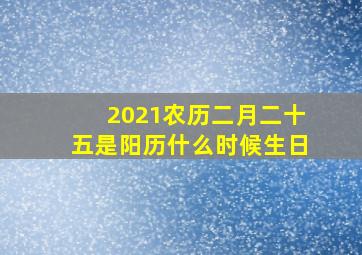 2021农历二月二十五是阳历什么时候生日