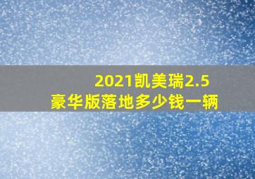 2021凯美瑞2.5豪华版落地多少钱一辆