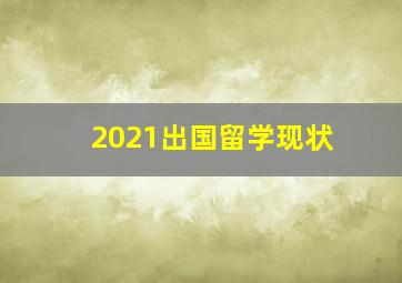 2021出国留学现状