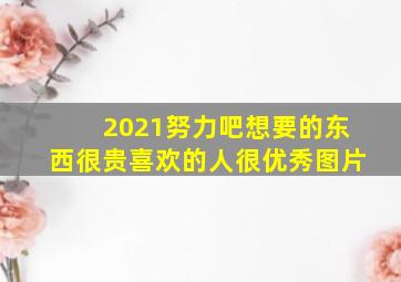 2021努力吧想要的东西很贵喜欢的人很优秀图片