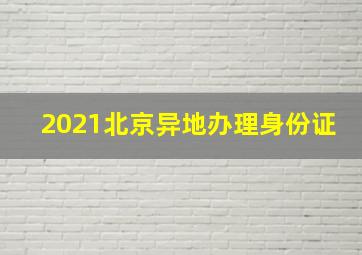 2021北京异地办理身份证