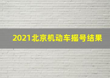 2021北京机动车摇号结果