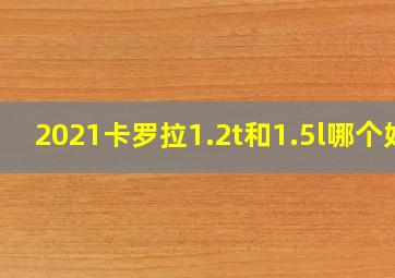 2021卡罗拉1.2t和1.5l哪个好