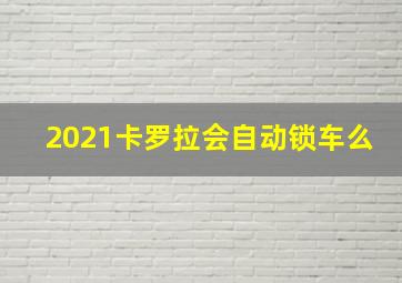 2021卡罗拉会自动锁车么