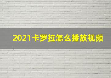 2021卡罗拉怎么播放视频